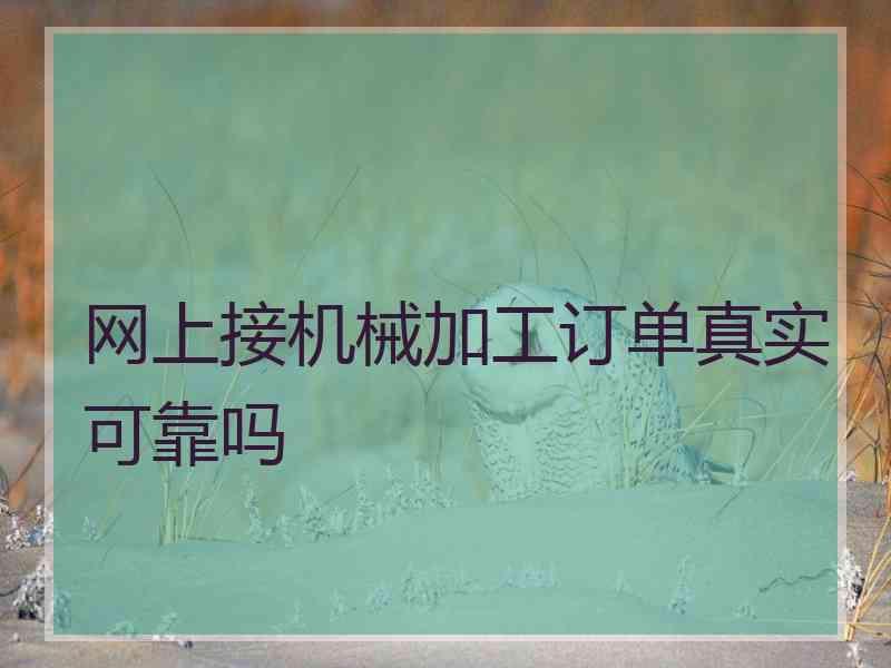 网上接机械加工订单真实可靠吗