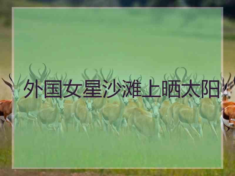 外国女星沙滩上晒太阳