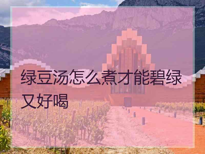 绿豆汤怎么煮才能碧绿又好喝