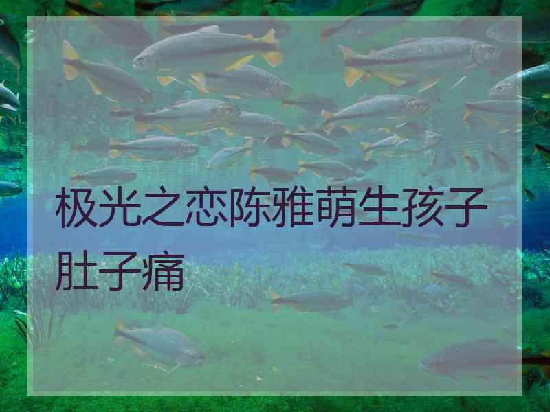 极光之恋陈雅萌生孩子肚子痛