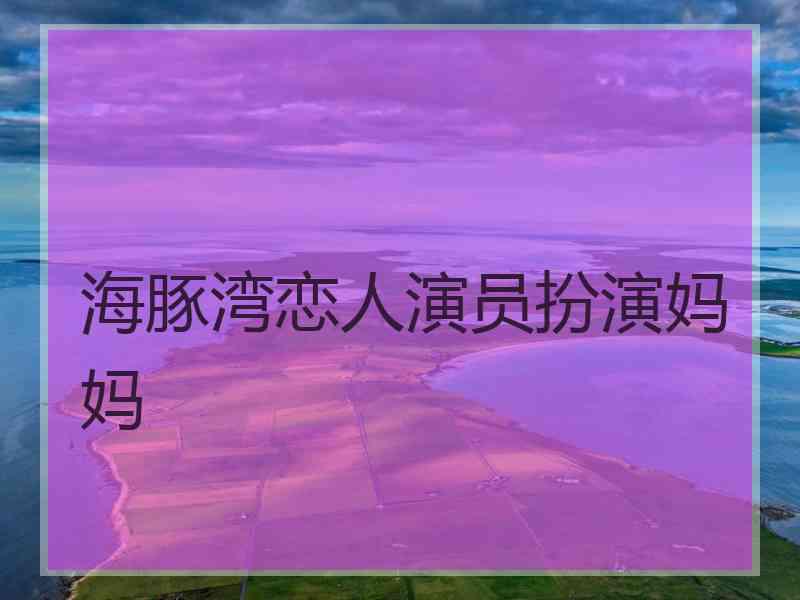 海豚湾恋人演员扮演妈妈
