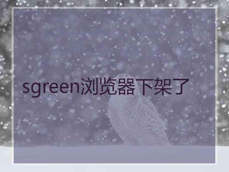 sgreen浏览器下架了