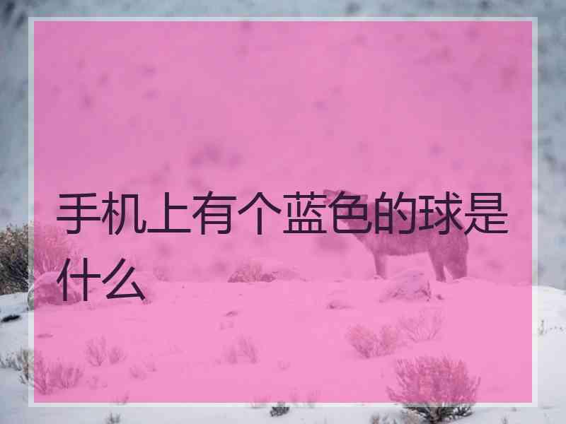手机上有个蓝色的球是什么