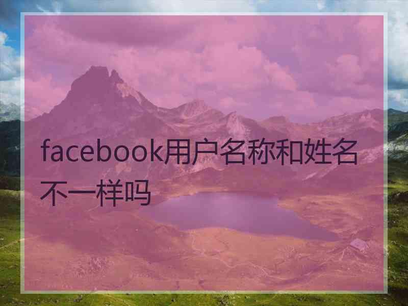 facebook用户名称和姓名不一样吗