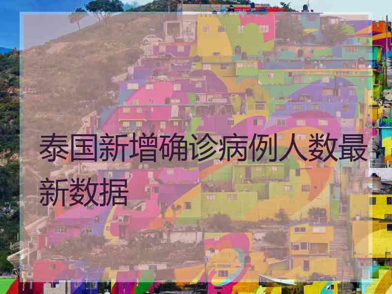 泰国新增确诊病例人数最新数据