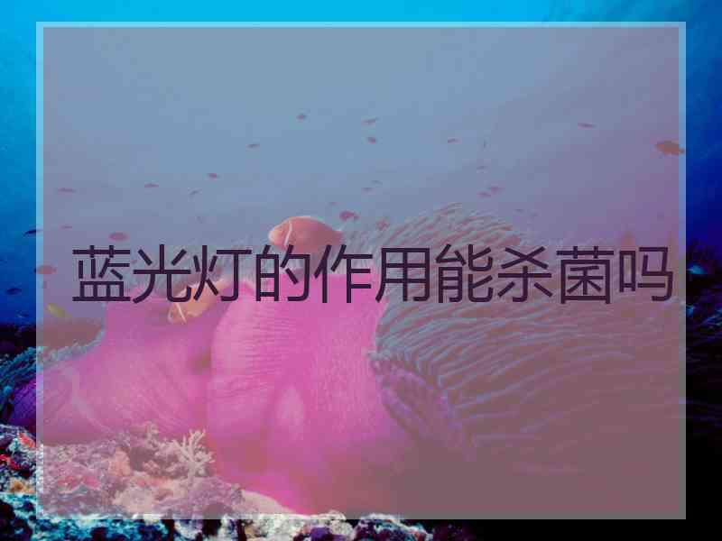蓝光灯的作用能杀菌吗