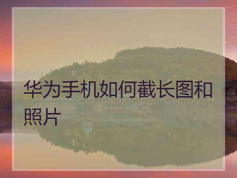 华为手机如何截长图和照片