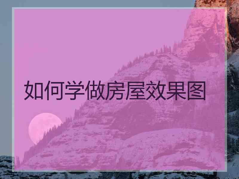 如何学做房屋效果图