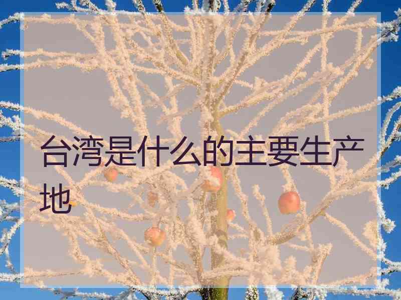 台湾是什么的主要生产地