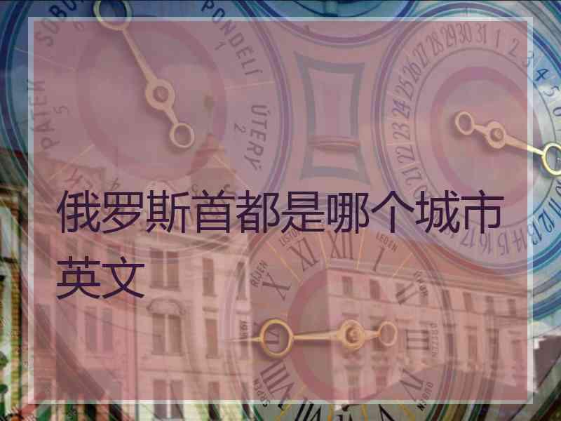 俄罗斯首都是哪个城市英文