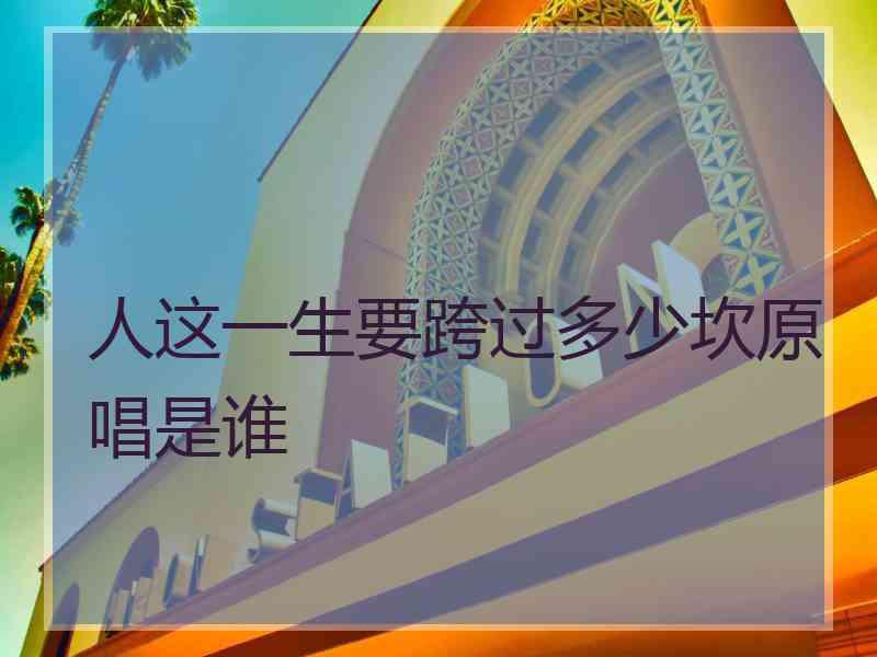 人这一生要跨过多少坎原唱是谁