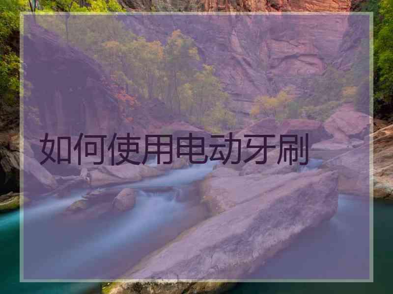 如何使用电动牙刷