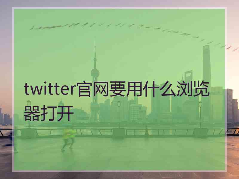 twitter官网要用什么浏览器打开