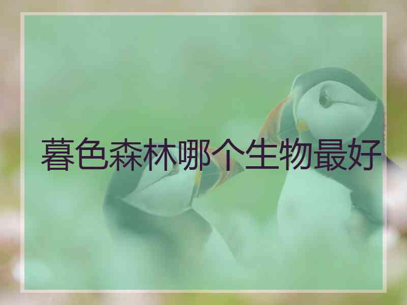 暮色森林哪个生物最好