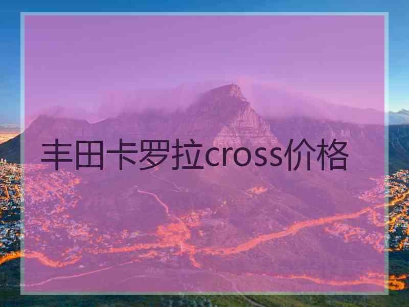 丰田卡罗拉cross价格