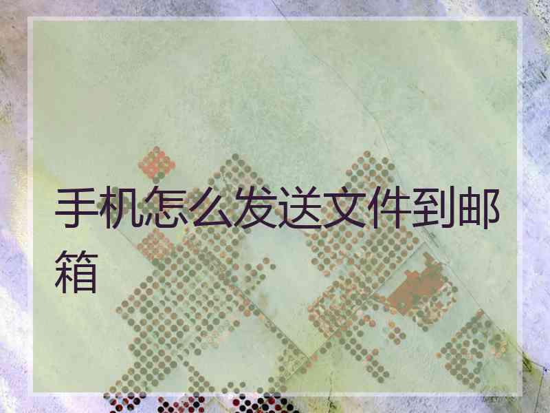 手机怎么发送文件到邮箱
