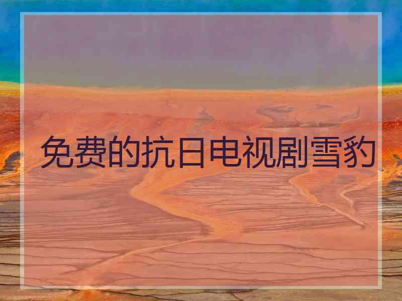免费的抗日电视剧雪豹