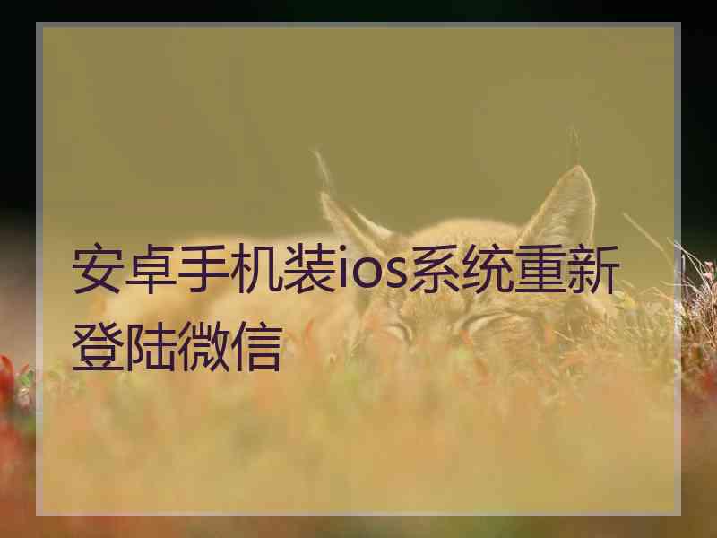 安卓手机装ios系统重新登陆微信