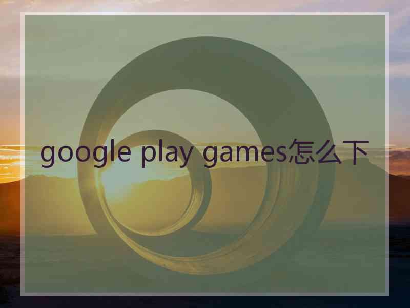 google play games怎么下