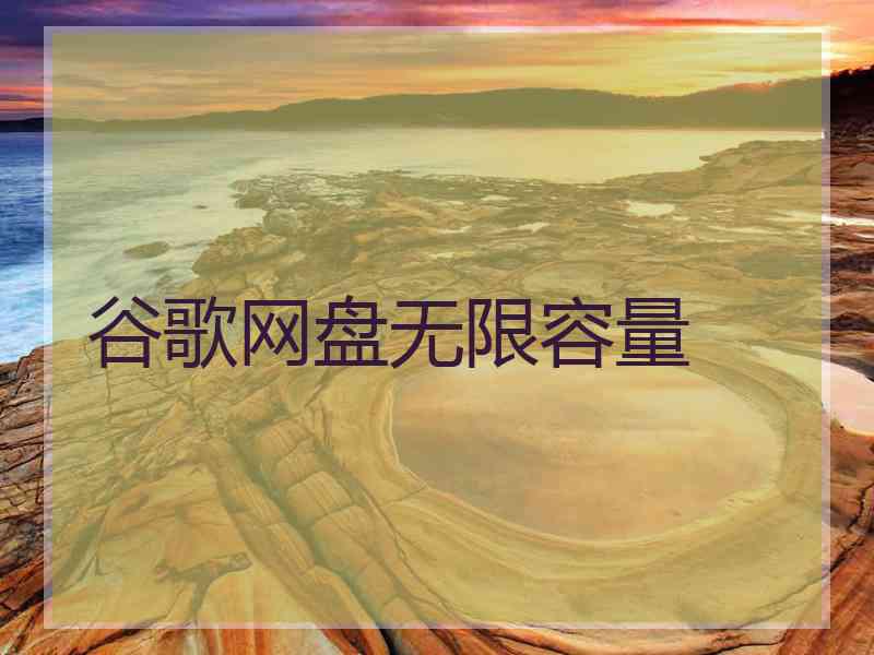 谷歌网盘无限容量