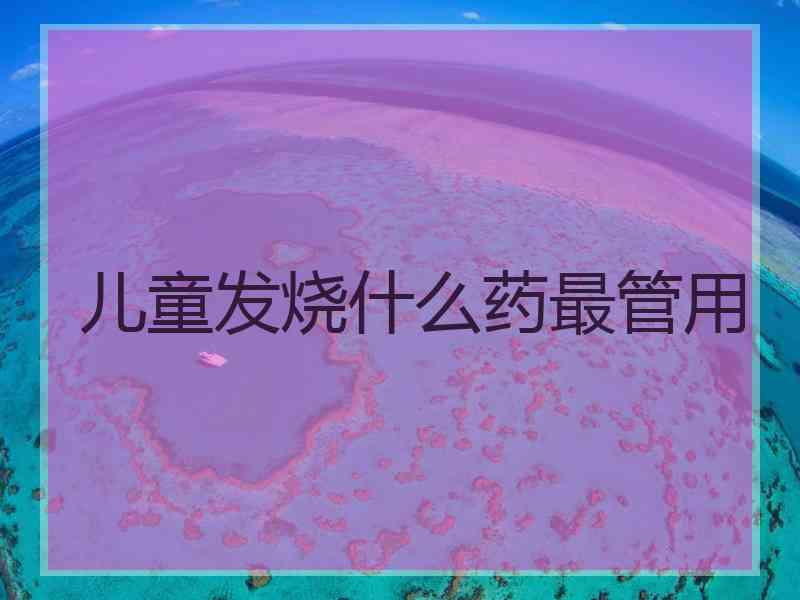 儿童发烧什么药最管用