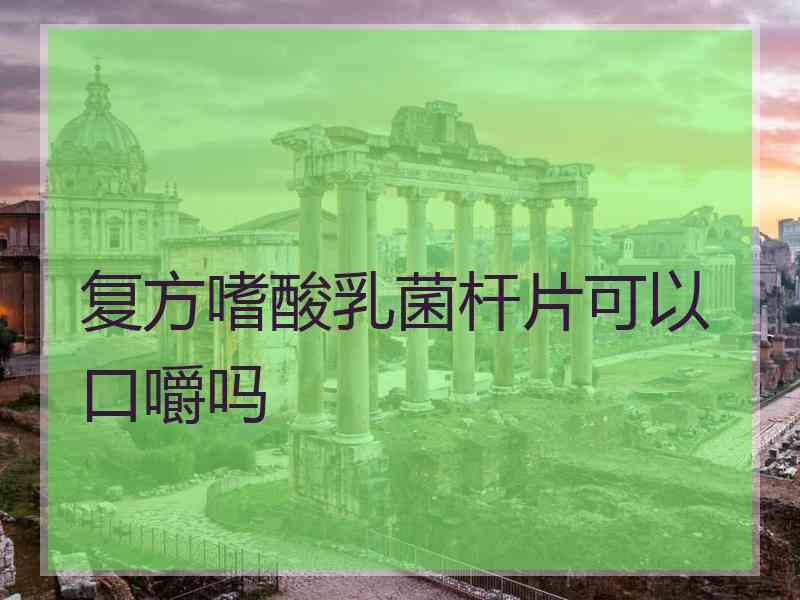 复方嗜酸乳菌杆片可以口嚼吗