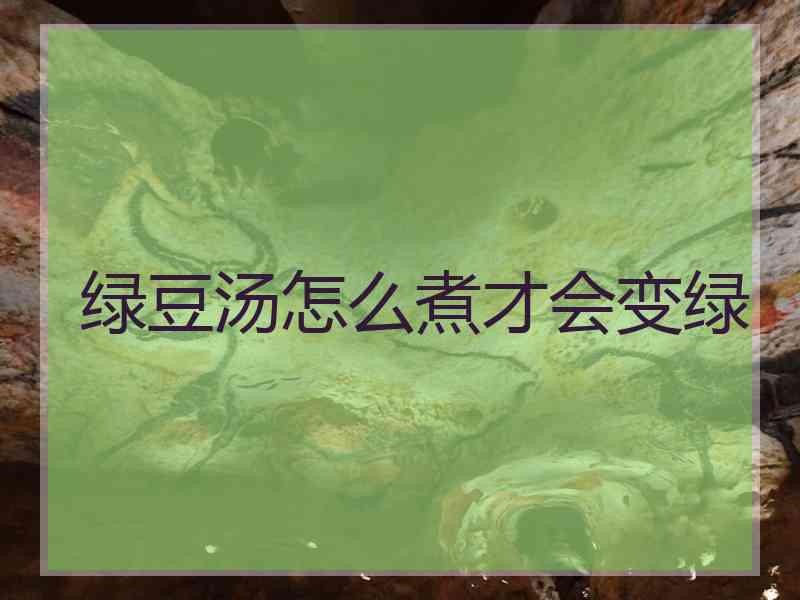 绿豆汤怎么煮才会变绿