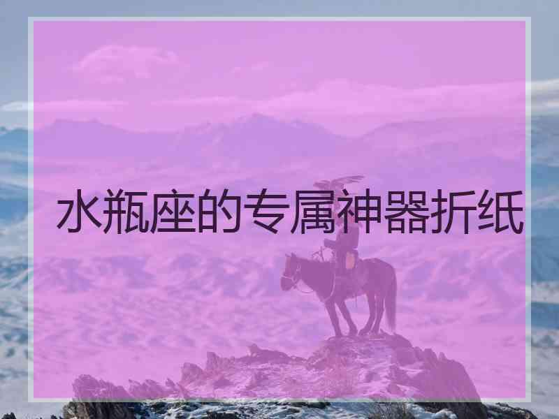 水瓶座的专属神器折纸