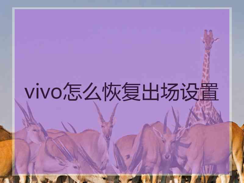 vivo怎么恢复出场设置