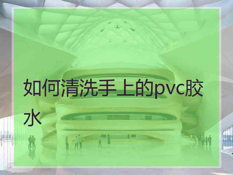 如何清洗手上的pvc胶水