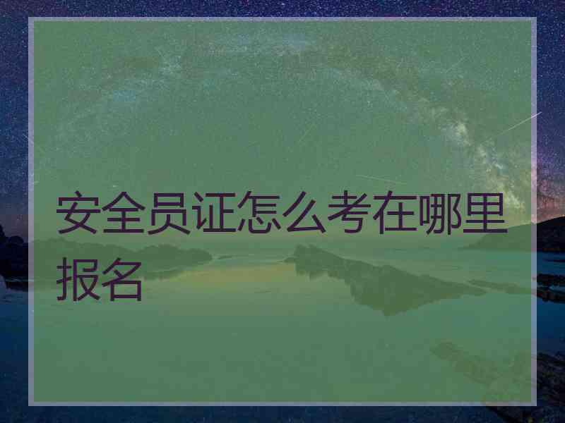安全员证怎么考在哪里报名