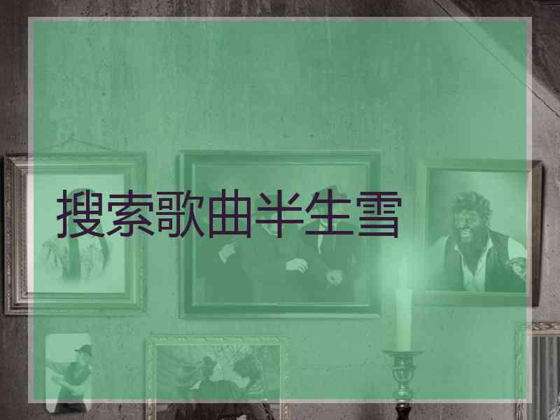 搜索歌曲半生雪