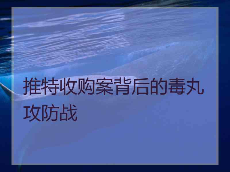 推特收购案背后的毒丸攻防战