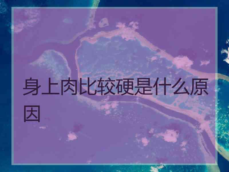 身上肉比较硬是什么原因