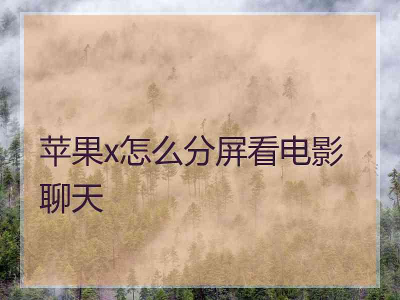 苹果x怎么分屏看电影聊天