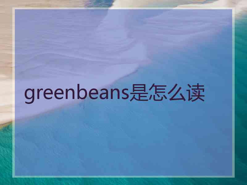 greenbeans是怎么读