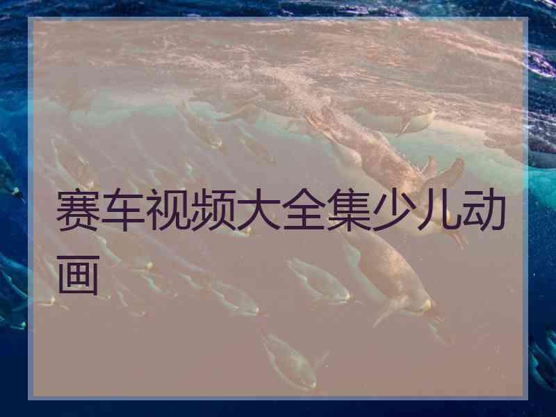 赛车视频大全集少儿动画