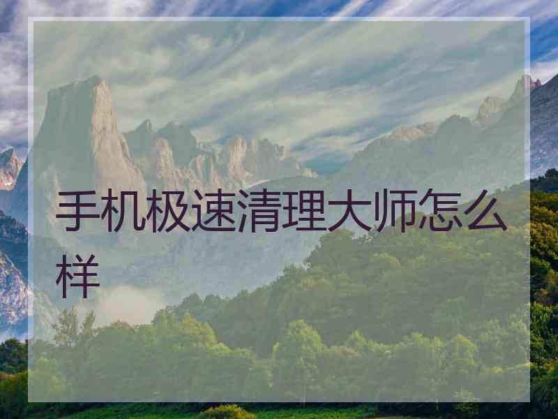 手机极速清理大师怎么样