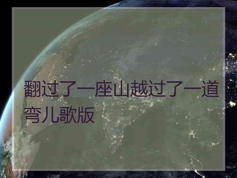 翻过了一座山越过了一道弯儿歌版