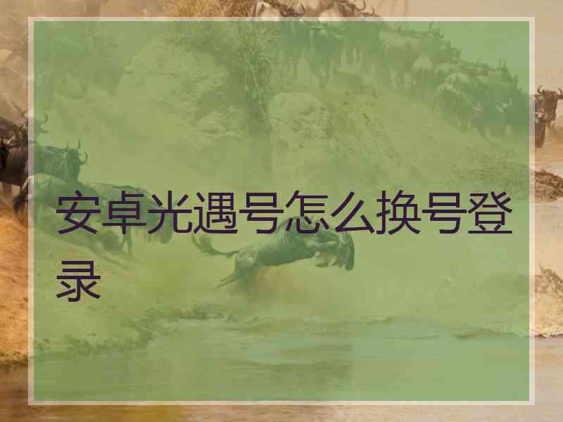 安卓光遇号怎么换号登录