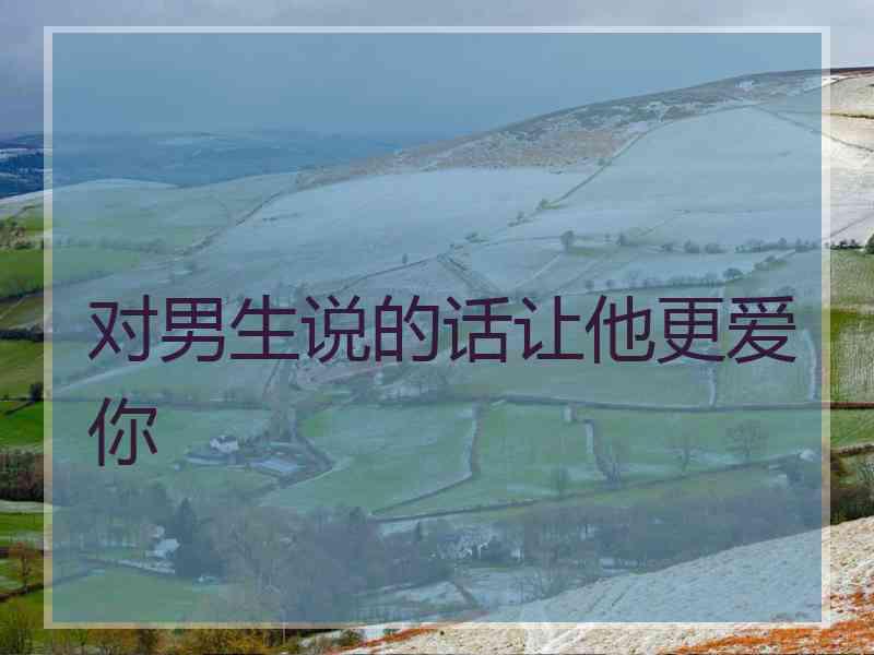 对男生说的话让他更爱你