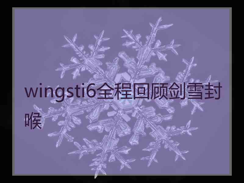wingsti6全程回顾剑雪封喉