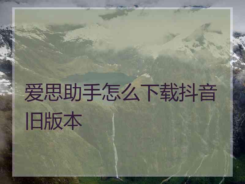 爱思助手怎么下载抖音旧版本
