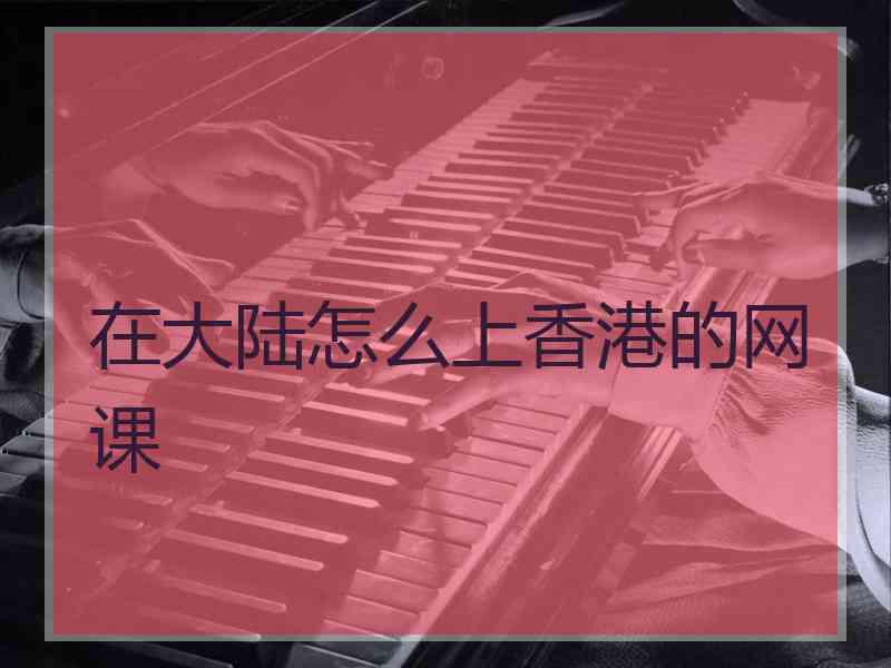在大陆怎么上香港的网课