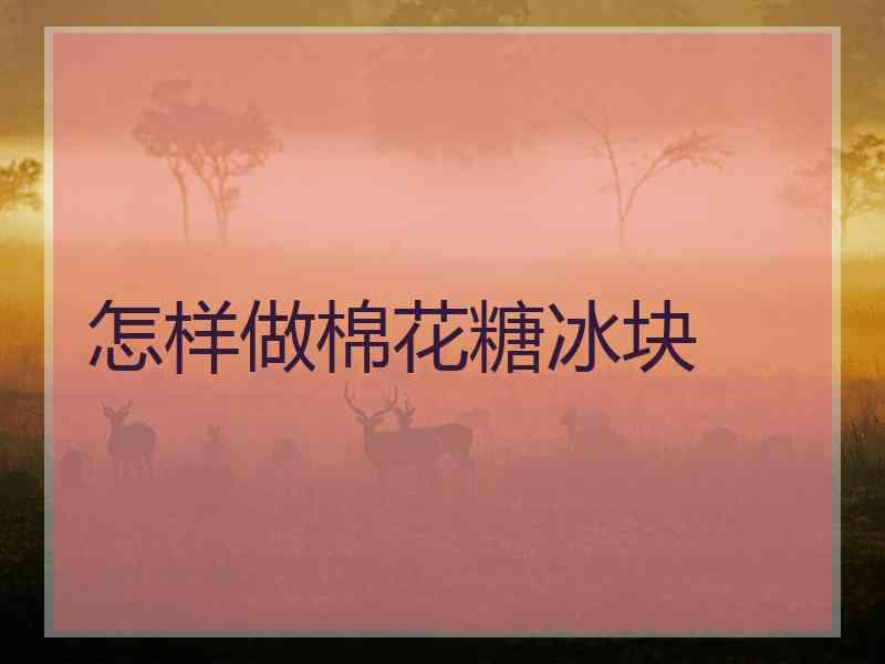 怎样做棉花糖冰块