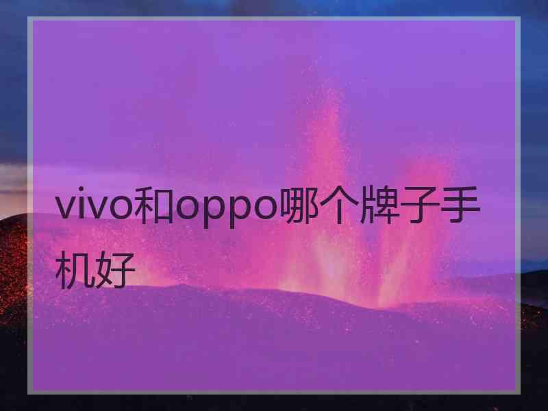 vivo和oppo哪个牌子手机好