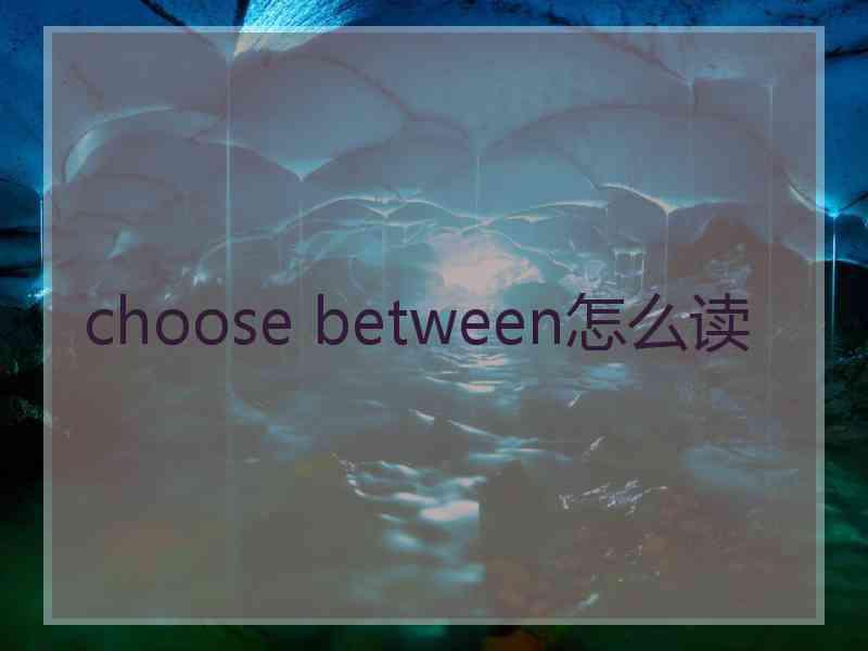 choose between怎么读