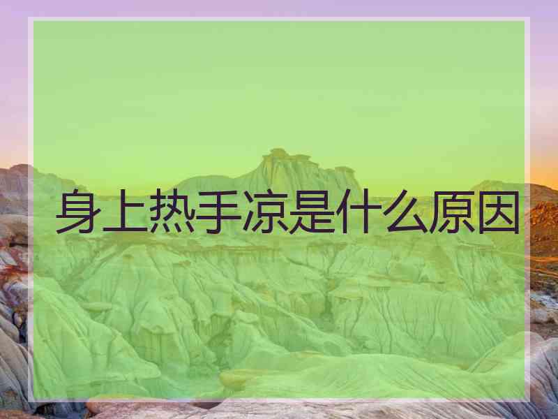 身上热手凉是什么原因