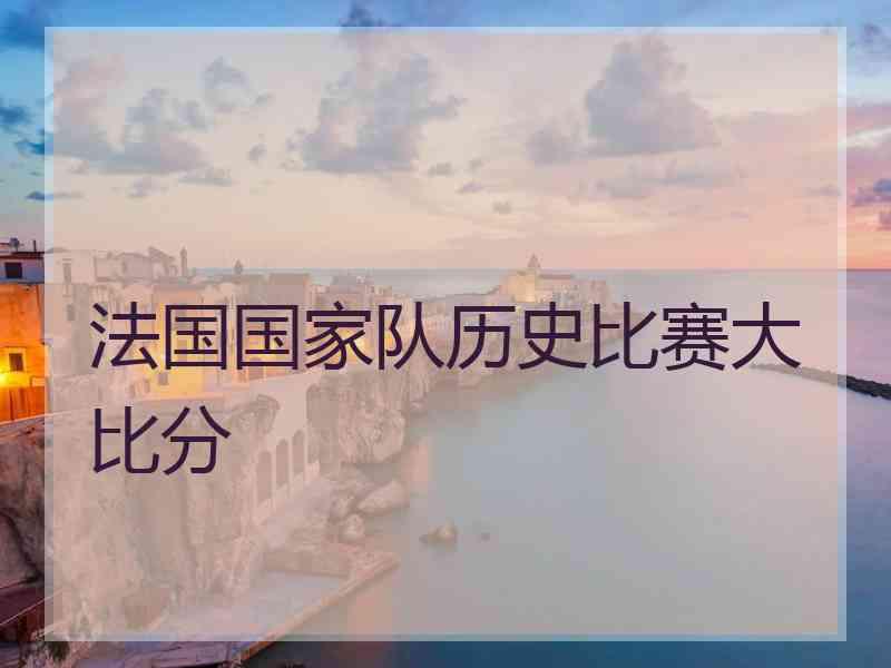 法国国家队历史比赛大比分