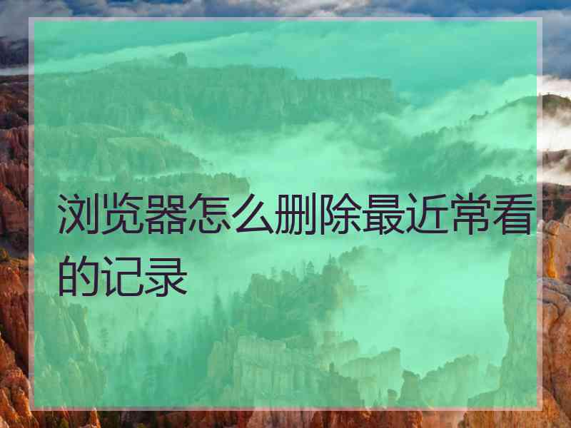 浏览器怎么删除最近常看的记录